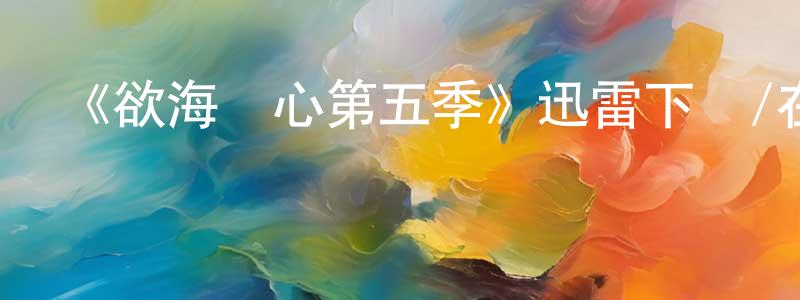 白香梅發布《欲海醫心第五季》迅雷下載/在線觀看-都市情感-美劇天堂